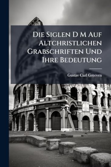 Die Siglen D M Auf Altchristlichen Grabschriften Und Ihre Bedeutung