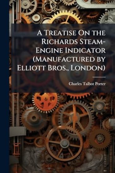 A Treatise On the Richards Steam-Engine Indicator (Manufactured by Elliott Bros., London)