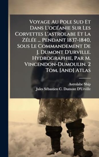 Voyage Au Pole Sud Et Dans L'ocÃ(c)anie Sur Les Corvettes L'astrolabe Et La ZÃ(c)lÃ(c)e ... Pendant 1837-1840, Sous Le Commandement De J. Dumont D'urville. Hydrographie, Par M. Vincendon-Dumoulin. 2 Tom. [And] Atlas