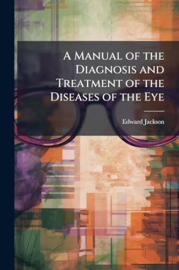 A Manual of the Diagnosis and Treatment of the Diseases of the Eye