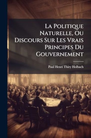 La Politique Naturelle, Ou Discours Sur Les Vrais Principes Du Gouvernement