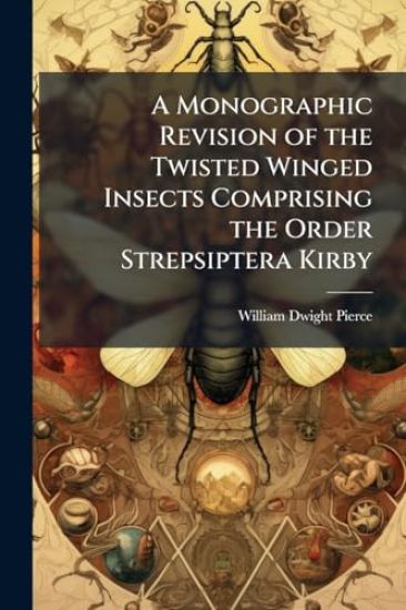 Kansikuva: A Monographic Revision of the Twisted Winged Insects Comprising the Order Strepsiptera Kirby