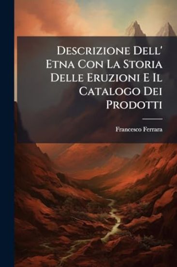 Descrizione Dell' Etna Con La Storia Delle Eruzioni E Il Catalogo Dei Prodotti
