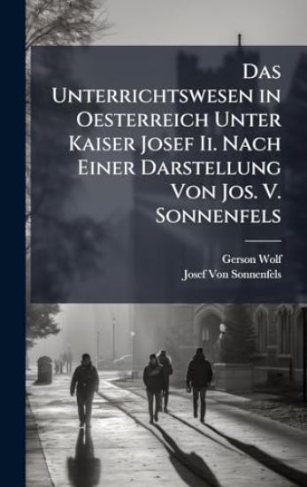 Das Unterrichtswesen in Oesterreich Unter Kaiser Josef Ii. Nach Einer Darstellung Von Jos. V. Sonnenfels