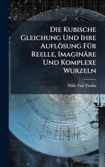 Die Kubische Gleichung Und Ihre Auflösung FÃ1/4r Reelle, Imaginäre Und Komplexe Wurzeln