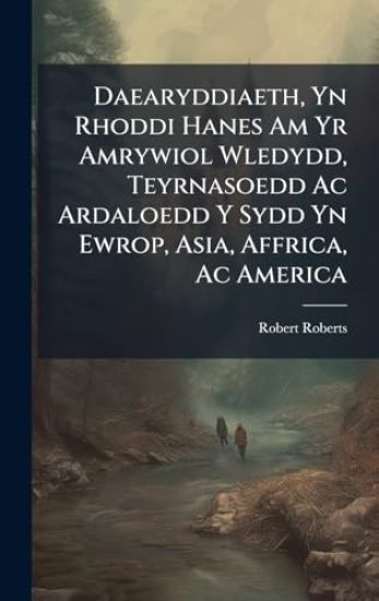 Daearyddiaeth, Yn Rhoddi Hanes Am Yr Amrywiol Wledydd, Teyrnasoedd Ac Ardaloedd Y Sydd Yn Ewrop, Asia, Affrica, Ac America