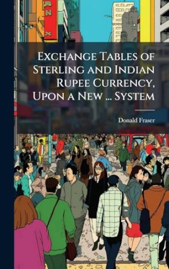 Exchange Tables of Sterling and Indian Rupee Currency, Upon a New ... System