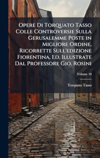 Opere Di Torquato Tasso Colle Controversie Sulla Gerusalemme Poste in Migliore Ordine, Ricorrette Sull'edizione Fiorentina, Ed. Illustrate Dal Professore Gio. Rosini