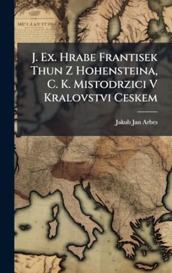 J. Ex. Hrabe Frantisek Thun Z Hohensteina, C. K. Mistodrzici V Kralovstvi Ceskem