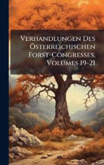 Verhandlungen Des Ã-sterreichischen Forst-Congresses, Volumes 19-21
