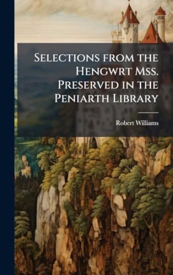 Selections from the Hengwrt Mss. Preserved in the Peniarth Library