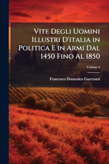 Vite Degli Uomini Illustri D'italia in Politica E in Armi Dal 1450 Fino Al 1850