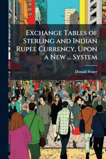 Exchange Tables of Sterling and Indian Rupee Currency, Upon a New ... System