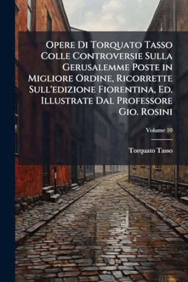 Opere Di Torquato Tasso Colle Controversie Sulla Gerusalemme Poste in Migliore Ordine, Ricorrette Sull'edizione Fiorentina, Ed. Illustrate Dal Professore Gio. Rosini