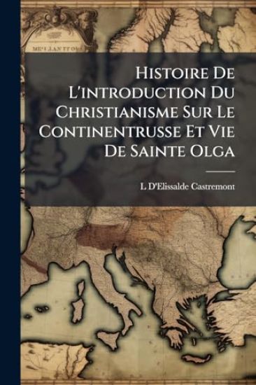 Histoire De L'introduction Du Christianisme Sur Le Continentrusse Et Vie De Sainte Olga