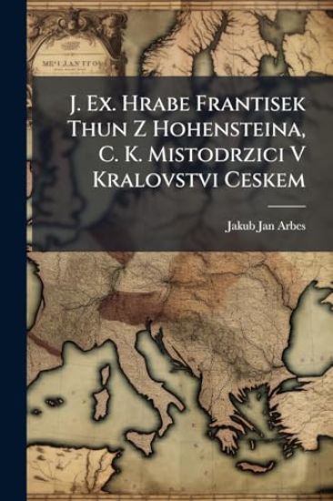 J. Ex. Hrabe Frantisek Thun Z Hohensteina, C. K. Mistodrzici V Kralovstvi Ceskem
