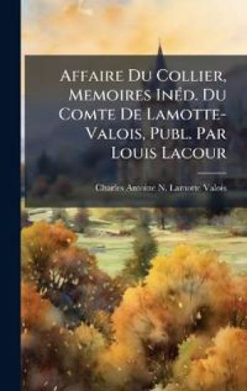 Affaire Du Collier, Memoires InÃ(c)d. Du Comte De Lamotte-Valois, Publ. Par Louis Lacour