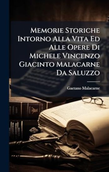 Memorie Storiche Intorno Alla Vita Ed Alle Opere Di Michele Vincenzo Giacinto Malacarne Da Saluzzo