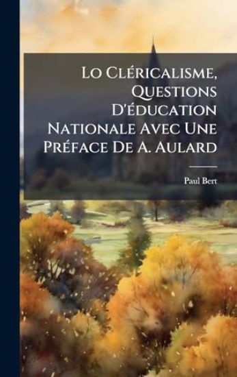 Lo ClÃ(c)ricalisme, Questions D'Ã(c)ducation Nationale Avec Une PrÃ(c)face De A. Aulard