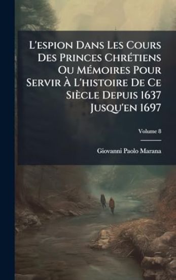 L'espion Dans Les Cours Des Princes ChrÃ(c)tiens Ou MÃ(c)moires Pour Servir Ã? L'histoire De Ce Siècle Depuis 1637 Jusqu'en 1697