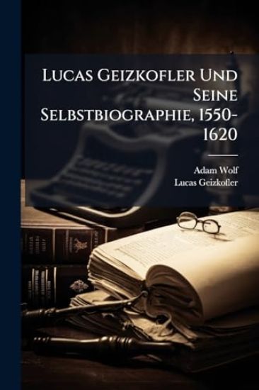 Lucas Geizkofler Und Seine Selbstbiographie, 1550-1620