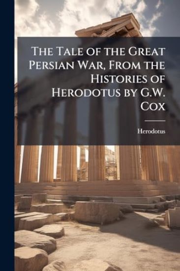 The Tale of the Great Persian War, From the Histories of Herodotus by G.W. Cox