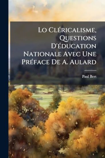 Lo ClÃ(c)ricalisme, Questions D'Ã(c)ducation Nationale Avec Une PrÃ(c)face De A. Aulard