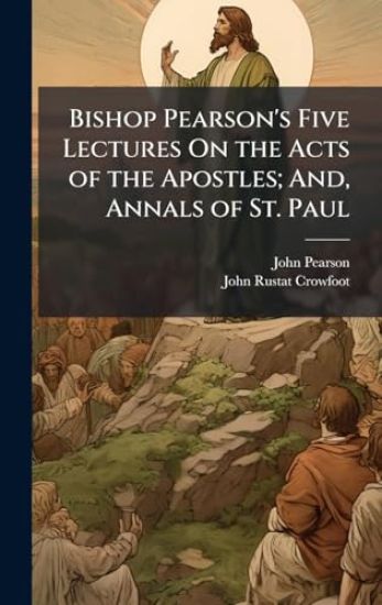 Bishop Pearson's Five Lectures On the Acts of the Apostles; And, Annals of St. Paul