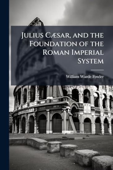 Julius CÃ]sar, and the Foundation of the Roman Imperial System