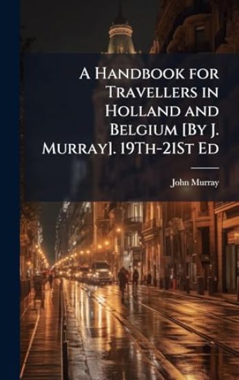 A Handbook for Travellers in Holland and Belgium [By J. Murray]. 19Th-21St Ed