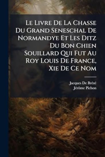 Le Livre De La Chasse Du Grand Seneschal De Normandye Et Les Ditz Du Bon Chien Souillard Qui Fut Au Roy Louis De France, Xie De Ce Nom