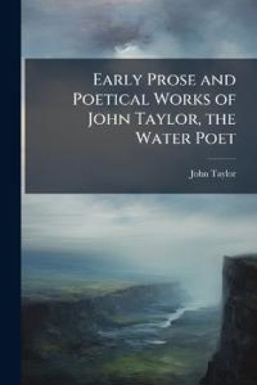 Early Prose and Poetical Works of John Taylor, the Water Poet