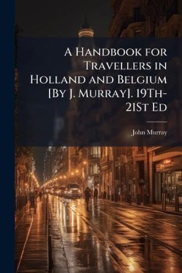 A Handbook for Travellers in Holland and Belgium [By J. Murray]. 19Th-21St Ed
