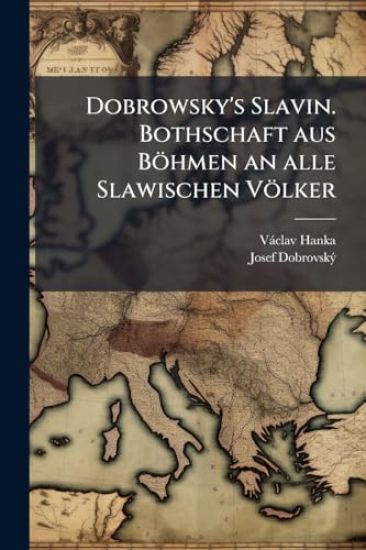Dobrowsky's Slavin. Bothschaft aus Böhmen an alle Slawischen Völker