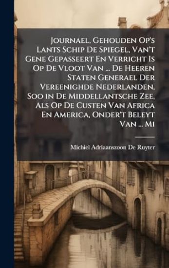 Journael, Gehouden Op's Lants Schip De Spiegel, Van't Gene Gepasseert En Verricht Is Op De Vloot Van ... De Heeren Staten Generael Der Vereenighde Nederlanden, Soo in De Middellantsche Zee, Als Op De Custen Van Africa En America, Onder't Beleyt Van ... Mi