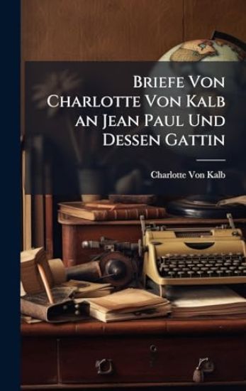 Briefe Von Charlotte Von Kalb an Jean Paul Und Dessen Gattin
