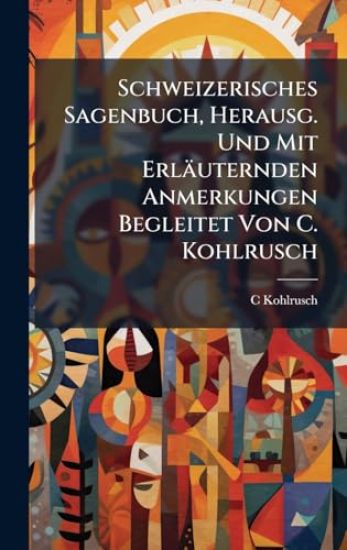 Schweizerisches Sagenbuch, Herausg. Und Mit Erläuternden Anmerkungen Begleitet Von C. Kohlrusch