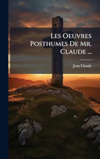 Les Oeuvres Posthumes De Mr. Claude ...