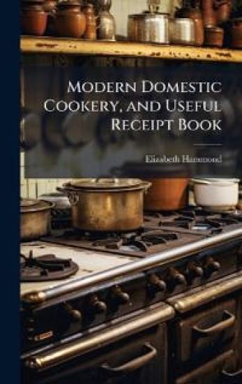 Modern Domestic Cookery, and Useful Receipt Book