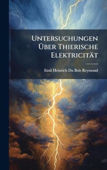 Untersuchungen Ã?ber Thierische Elektricität