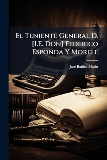 El Teniente General D. [I.E. Don] Federico Esponda Y Morell