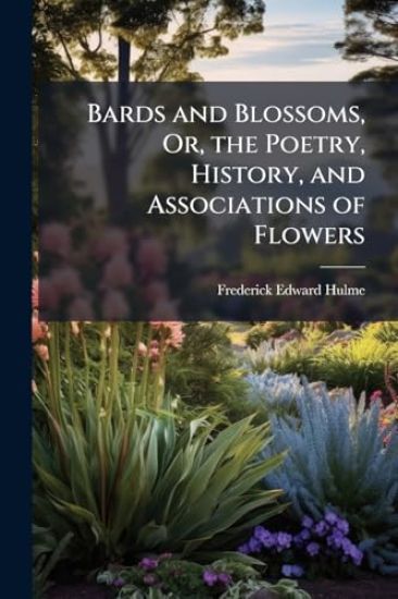 Bards and Blossoms, Or, the Poetry, History, and Associations of Flowers