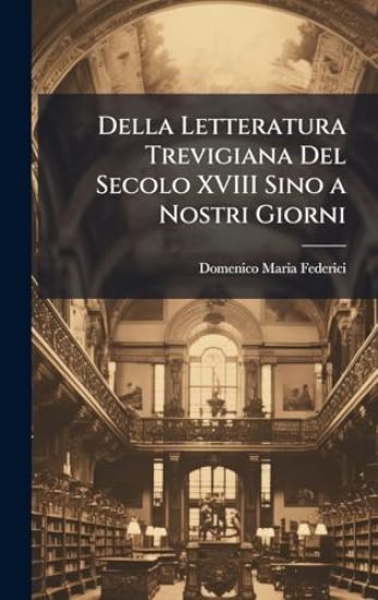 Della Letteratura Trevigiana Del Secolo XVIII Sino a Nostri Giorni