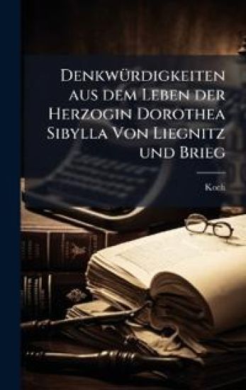 DenkwÃ1/4rdigkeiten aus dem Leben der Herzogin Dorothea Sibylla Von Liegnitz und Brieg