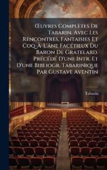 Å'uvres Complètes De Tabarin. Avec Les Rencontres, Fantaisies Et Coq-Ã?-L'âne FacÃ(c)tieux Du Baron De Gratelard. PrÃ(c)cÃ(c)dÃ(c) D'une Intr. Et D'une Bibliogr. Tabarinique Par Gustave Aventin