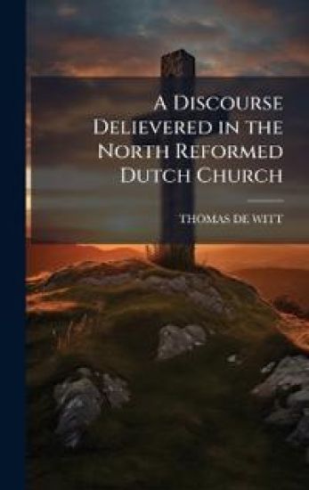 A Discourse Delievered in the North Reformed Dutch Church