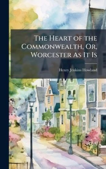 The Heart of the Commonwealth, Or, Worcester As It Is
