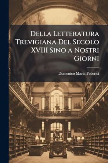 Della Letteratura Trevigiana Del Secolo XVIII Sino a Nostri Giorni