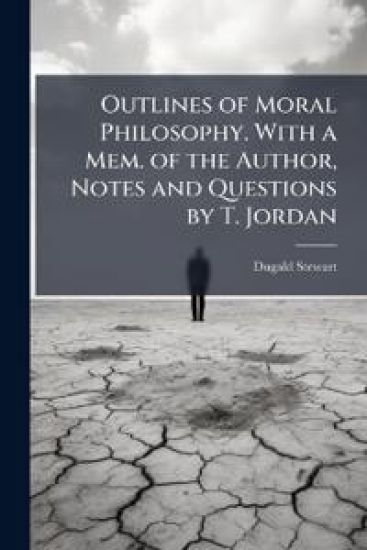 Outlines of Moral Philosophy. With a Mem. of the Author, Notes and Questions by T. Jordan