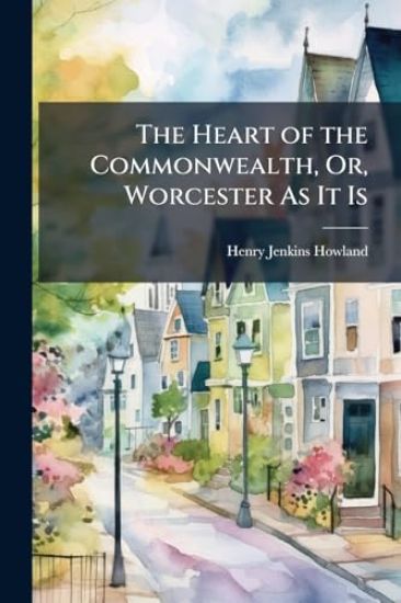 The Heart of the Commonwealth, Or, Worcester As It Is